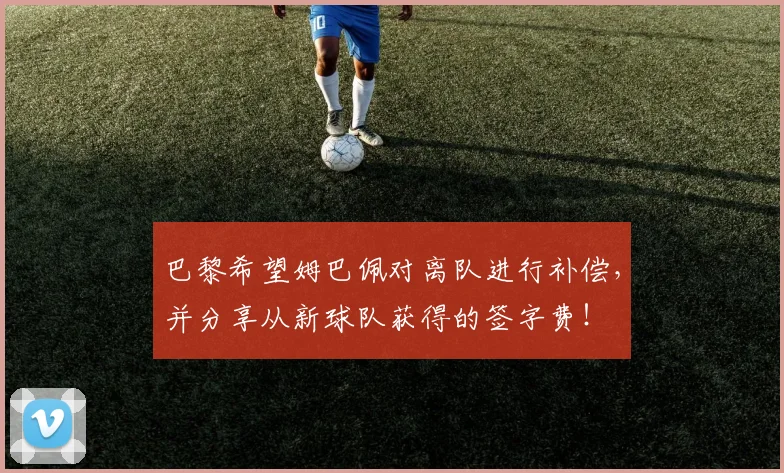 巴黎希望姆巴佩对离队进行补偿，并分享从新球队获得的签字费！
