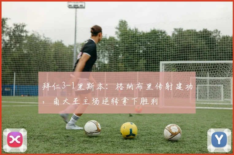 拜仁3-1里斯本：格纳布里传射建功，南大王主场逆转拿下胜利