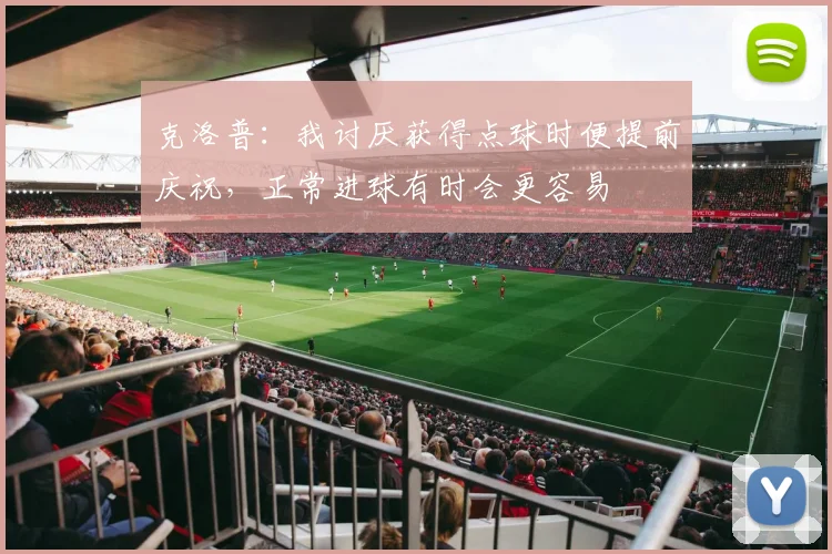 克洛普：我讨厌获得点球时便提前庆祝，正常进球有时会更容易