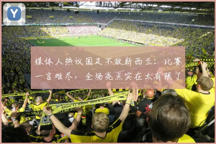 媒体人热议国足不敌新西兰：比赛一言难尽，全场亮点实在太有限了