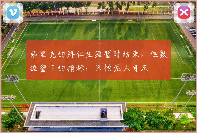 弗里克的拜仁生涯暂时结束，但数据留下的指标，只怕无人可及