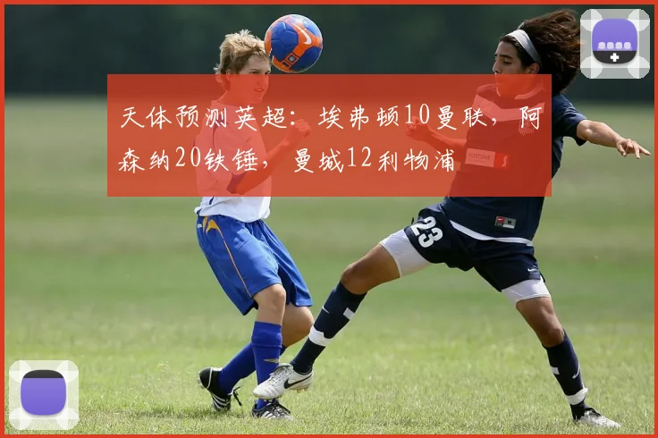 天体预测英超：埃弗顿10曼联，阿森纳20铁锤，曼城12利物浦