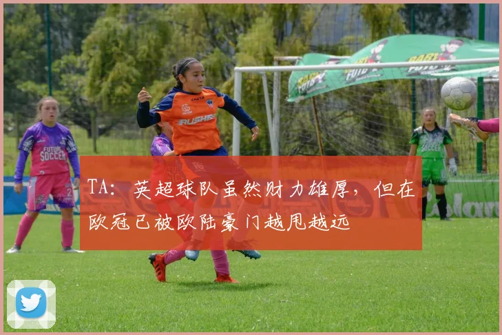 TA：英超球队虽然财力雄厚，但在欧冠已被欧陆豪门越甩越远