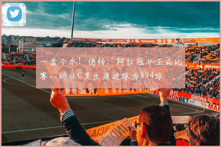 一盆冷水！德转：阿拉冠非正式比赛，所以C罗生涯进球为894球