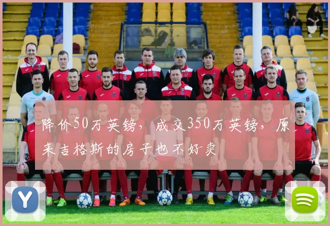 降价50万英镑，成交350万英镑，原来吉格斯的房子也不好卖