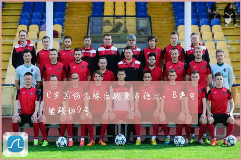 C罗因伤无缘出战曼市德比，B费可能踢伪9号