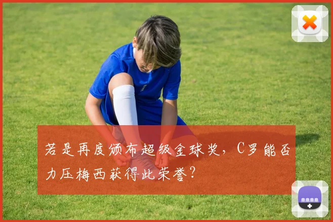 若是再度颁布超级金球奖，C罗能否力压梅西获得此荣誉？