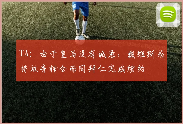 TA：由于皇马没有诚意，戴维斯或将放弃转会而同拜仁完成续约