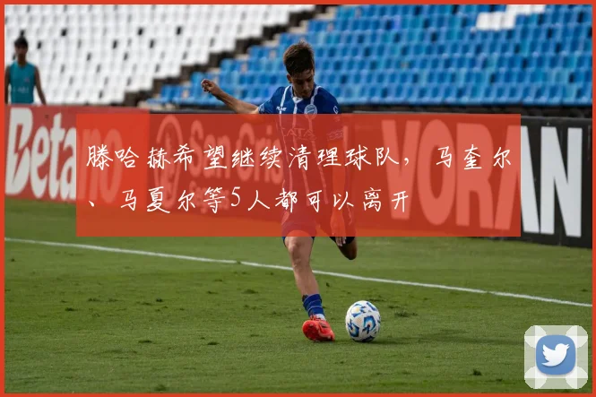 滕哈赫希望继续清理球队，马奎尔、马夏尔等5人都可以离开