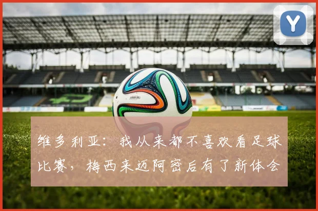 维多利亚：我从来都不喜欢看足球比赛，梅西来迈阿密后有了新体会