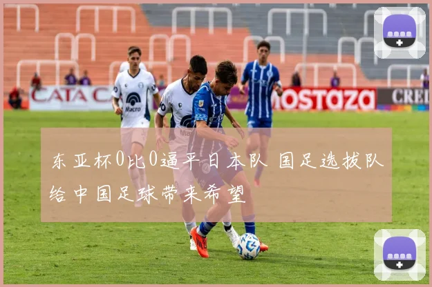 东亚杯0比0逼平日本队 国足选拔队给中国足球带来希望
