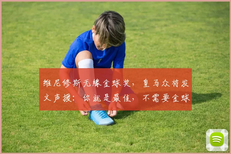 维尼修斯无缘金球奖，皇马众将发文声援：你就是最佳，不需要金球