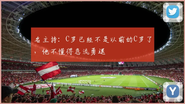 名主持：C罗已经不是以前的C罗了，他不懂得急流勇退
