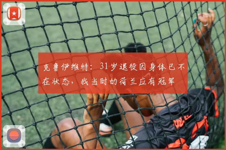 克鲁伊维特：31岁退役因身体已不在状态，我当时的荷兰应有冠军