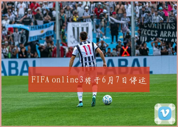 FIFA online3将于6月7日停运
