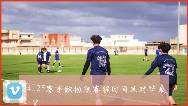 24_25赛季欧协联赛程时间及对阵表一览