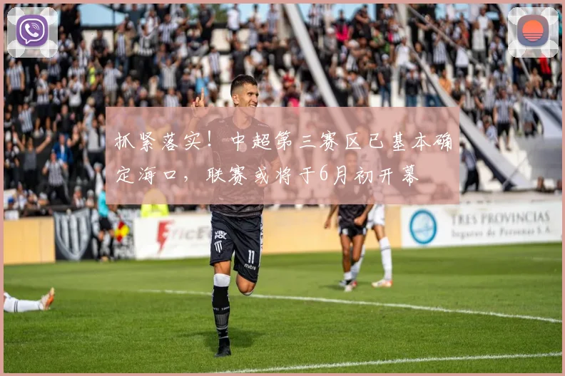 抓紧落实！中超第三赛区已基本确定海口，联赛或将于6月初开幕