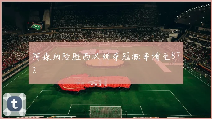 阿森纳险胜西汉姆夺冠概率增至872