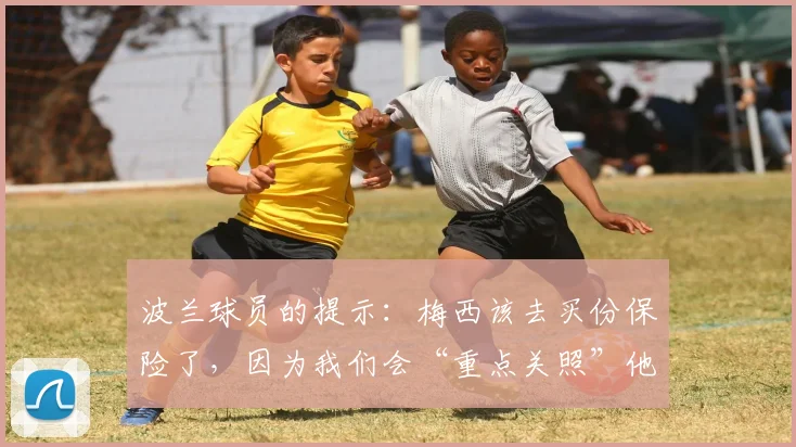 波兰球员的提示：梅西该去买份保险了，因为我们会“重点关照”他