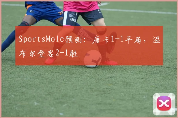 SportsMole预测：唐卡1-1平局，温布尔登客2-1胜